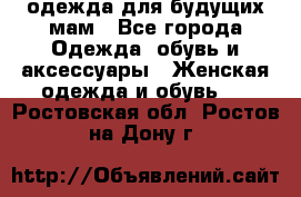 одежда для будущих мам - Все города Одежда, обувь и аксессуары » Женская одежда и обувь   . Ростовская обл.,Ростов-на-Дону г.